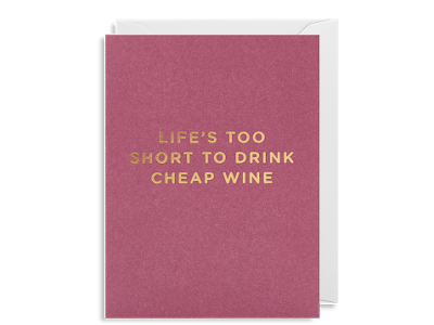 Life’s Too Short To Drink Cheap Wine