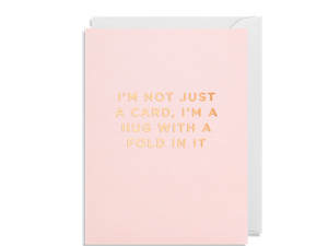 I’m Not Just A Card, I’m A Hug With A Fold In It